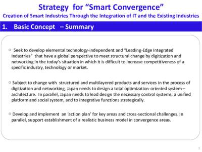 Strategy for “Smart Convergence” Creation of Smart Industries Through the Integration of IT and the Existing Industries 1. Basic Concept – Summary ○ Seek to develop elemental technology-independent and “Leading