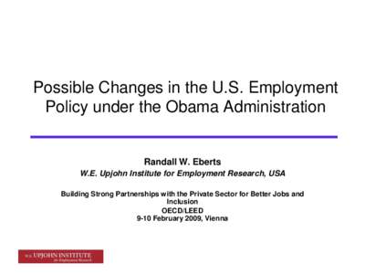 Possible Changes in the U.S. Employment Policy under the Obama Administration Randall W. Eberts W.E. Upjohn Institute for Employment Research, USA Building Strong Partnerships with the Private Sector for Better Jobs and