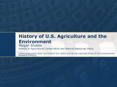 History of U.S. Agriculture and the Environment Megan Stubbs Analyst in Agricultural Conservation and Natural Resources Policy (Views expressed herein are those of the author and do not represent those of the Congression