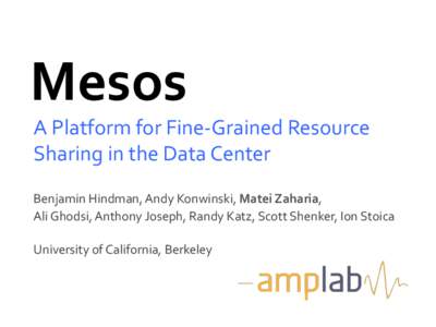 Mesos	
    A	
  Platform	
  for	
  Fine-­‐Grained	
  Resource	
   Sharing	
  in	
  the	
  Data	
  Center	
   Benjamin	
  Hindman,	
  Andy	
  Konwinski,	
  Matei	
  Zaharia,	
  	
   Ali	
  Ghodsi,	
 