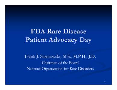 FDA Rare Disease Patient Advocacy Day Frank J. Sasinowski, M.S., M.P.H., J.D. Chairman of the Board National Organization for Rare Disorders 1