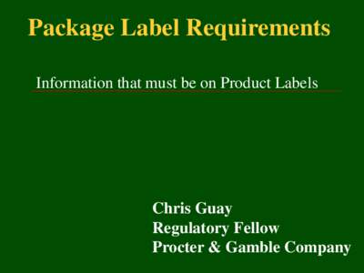 Package Label Requirements Information that must be on Product Labels Chris Guay Regulatory Fellow Procter & Gamble Company