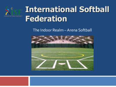 International Softball Federation The Indoor Realm – Arena Softball The Field 