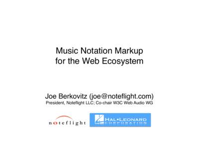 Music Notation Markup! for the Web Ecosystem! Joe Berkovitz ()! President, Noteflight LLC; Co-chair W3C Web Audio WG