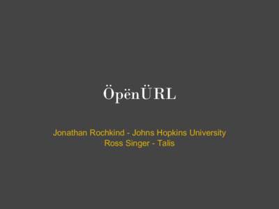 ÖpënÜRL Jonathan Rochkind - Johns Hopkins University Ross Singer - Talis Two minute intro to OpenURL Standardized way to request context sensitive services from an