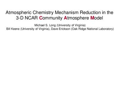Atmospheric Chemistry Mechanism Reduction in the 3-D NCAR Community Atmosphere Model Michael S. Long (University of Virginia) Bill Keene (University of Virginia), Dave Erickson (Oak Ridge National Laboratory)  Global P