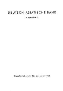 DEUTSCH-ASIATISCHE BANK HAMBURG Geschäftsbericht für das Jahr 1964  Wir beehren uns,