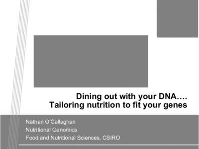 Dining out with your DNA…. Tailoring nutrition to fit your genes Nathan O’Callaghan Nutritional Genomics Food and Nutritional Sciences, CSIRO