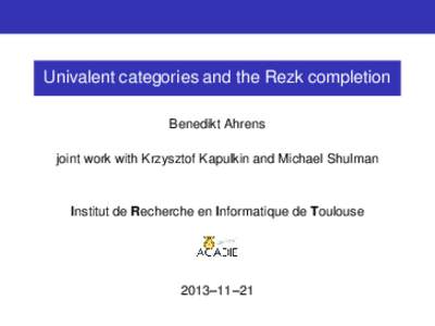 Univalent categories and the Rezk completion Benedikt Ahrens joint work with Krzysztof Kapulkin and Michael Shulman Institut de Recherche en Informatique de Toulouse