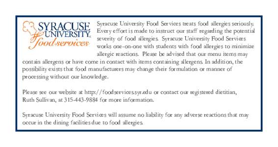 Syracuse University Food Services treats food allergies seriously. Every effort is made to instruct our staff regarding the potential severity of food allergies. Syracuse University Food Services works one-on-one with st