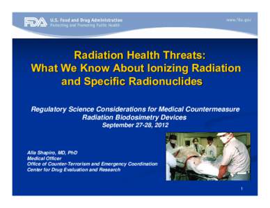 Radiation Health Threats: What We Know About Ionizing Radiation and Specific Radionuclides Regulatory Science Considerations for Medical Countermeasure Radiation Biodosimetry Devices September 27-28, 2012