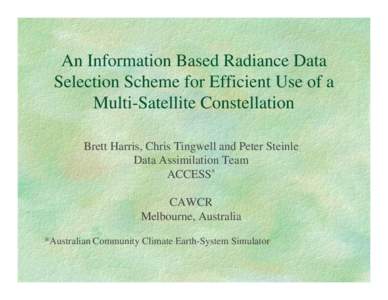 An Information Based Radiance Data Selection Scheme for Efficient Use of a Multi-Satellite Constellation Brett Harris, Chris Tingwell and Peter Steinle Data Assimilation Team ACCESS*