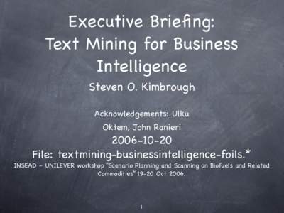 Executive Briefing: Text Mining for Business Intelligence Steven O. Kimbrough Acknowledgements: Ulku Oktem, John Ranieri