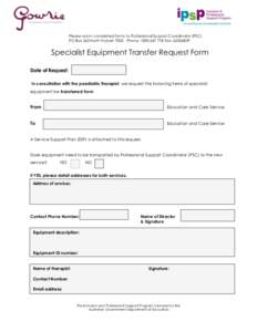 Please return completed forms to Professional Support Coordinator (PSC) PO Box 263 North Hobart 7002 Phone: Fax: Specialist Equipment Transfer Request Form Date of Request: In consultation with the 