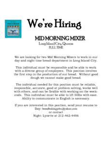 We’re Hiring MID MORNING MIXER Long Island City, Queens FULL TIME We are looking for two Mid Morning Mixers to work in our day and night time bread department in Long Island City.