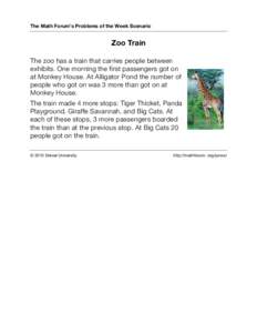 The Math Forum’s Problems of the Week Scenario  Zoo Train The zoo has a train that carries people between exhibits. One morning the first passengers got on at Monkey House. At Alligator Pond the number of
