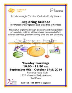 Scarborough Centre Ontario Early Years  Exploring Science for Parents/Caregivers and Children 3-6 years Having fun exploring through discovery and manipulation of materials, children will learn basic cause and effect,