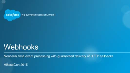 Webhooks Near-real time event processing with guaranteed delivery of HTTP callbacks HBaseCon 2015 Alan Steckley Principal Software Engineer, Salesforce