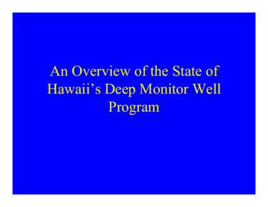 An Overview of the State of Hawaii’s Deep Monitor Well Program What is a deep monitor well? It’s not just another hole in the ground….