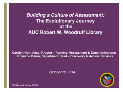 Building a Culture of Assessment: The Evolutionary Journey at the AUC Robert W. Woodruff Library  Carolyn Hart, Asst. Director – Planning, Assessment & Communications