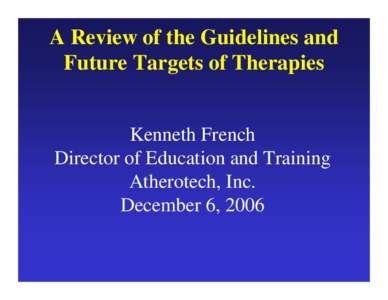 A Review of the Guidelines and Future Targets of Therapies Kenneth French Director of Education and Training Atherotech, Inc. December 6, 2006
