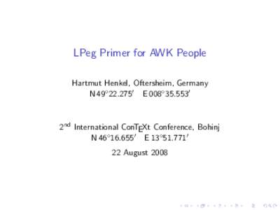 LPeg Primer for AWK People Hartmut Henkel, Oftersheim, Germany N 49◦ [removed]E 008◦ [removed]2nd International ConTEXt Conference, Bohinj N 46◦ [removed]E 13◦ [removed]