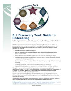ELI Discovery Tool: Guide to Podcasting By Elisa Coghlan, David Futey, Julie Little, Cyprien Lomas, Diana Oblinger, and Carie Windham While the use of audio recordings in instruction has a long history, the relatively ne