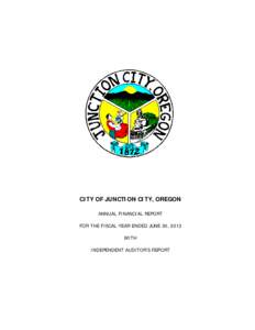 CITY OF JUNCTION CITY, OREGON ANNUAL FINANCIAL REPORT FOR THE FISCAL YEAR ENDED JUNE 30, 2013 WITH INDEPENDENT AUDITOR’S REPORT
