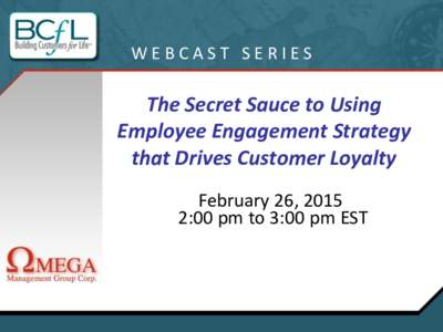 WEBCAST SERIES  The Secret Sauce to Using Employee Engagement Strategy that Drives Customer Loyalty February 26, 2015