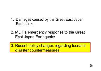 1 Damages caused by the Great East Japan 1. Earthquake 2. MLIT’s emergency response to the Great E