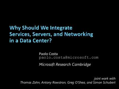 Paolo Costa  Microsoft Research Cambridge joint work with Thomas Zahn, Antony Rowstron, Greg O’Shea, and Simon Schubert