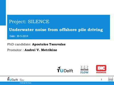 Project: SILENCE Underwater noise from offshore pile driving Date: PhD candidate: Apostolos Tsouvalas Promotor : Andrei V. Metrikine
