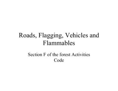 Roads, Flagging, Vehicles and Flammables Section F of the forest Activities Code  Roads