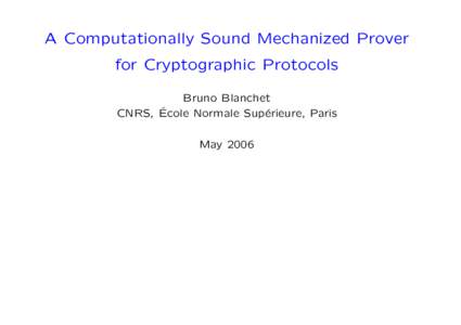 A Computationally Sound Mechanized Prover for Cryptographic Protocols Bruno Blanchet ´ cole Normale Sup´ CNRS, E erieure, Paris