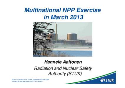 Multinational NPP Exercise in March 2013 Hannele Aaltonen Radiation and Nuclear Safety Authority (STUK)