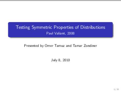Testing Symmetric Properties of Distributions Paul Valiant, 2008 Presented by Omer Tamuz and Tamar Zondiner  July 8, 2010
