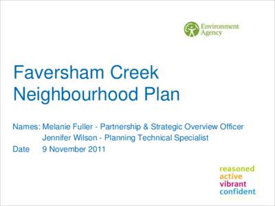 Faversham Creek Neighbourhood Plan Names: Melanie Fuller - Partnership & Strategic Overview Officer Jennifer Wilson - Planning Technical Specialist Date 9 November 2011