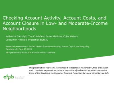 Checking Account Activity, Account Costs, and Account Closure in Low- and Moderate-Income Neighborhoods Katherine Samolyk, Tim Critchfield, Javier Galindo, Colin Watson Consumer Financial Protection Bureau Research Prese