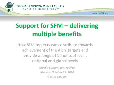 Support for SFM – delivering multiple benefits How SFM projects can contribute towards achievement of the Aichi targets and provide a range of benefits at local, national and global levels