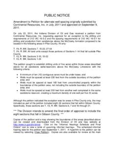 PUBLIC NOTICE Amendment to Petition for alternate well spacing originally submitted by Continental Resources, Inc. in July, 2011 and approved on September 9, 2011. On July 22, 2011, the Indiana Division of Oil and Gas re