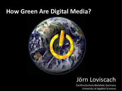 How Green Are Digital Media?  Jörn Loviscach Fachhochschule Bielefeld, Germany University of Applied Sciences