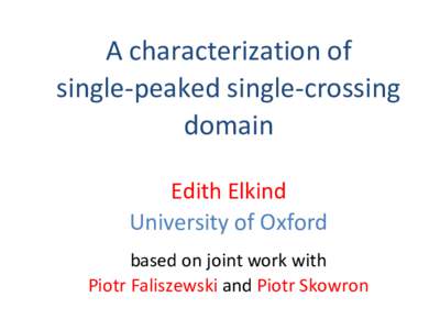 A characterization of single-peaked single-crossing domain Edith Elkind University of Oxford based on joint work with