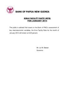 BANK OF PAPUA NEW GUINEA KINA FACILITY RATE (KFR) FOR JANUARY 2014 The public is advised that based on the Bank of PNG’s assessment of key macroeconomic variables, the Kina Facility Rate for the month of