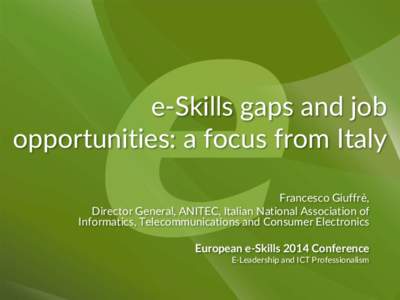 e-Skills gaps and job opportunities: a focus from Italy Francesco Giuffrè, Director General, ANITEC, Italian National Association of Informatics, Telecommunications and Consumer Electronics