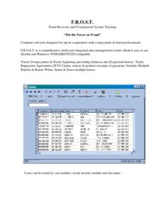 F.R.O.S.T. Fraud Recovery and Overpayment System Tracking “Put the Freeze on Fraud” Computer software designed for and in cooperation with overpayment & fraud professionals. F.R.O.S.T. is a comprehensive multi-user i