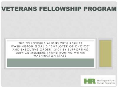 VETERANS FELLOWSHIP PROGRAM  THE FELLOWSHIP ALIGNS WITH RESULTS WASHINGTON GOAL 5 “EMPLOYER OF CHOICE” AND EXECUTIVE ORDER[removed]BY SUPPORTING SERVICE MEMBERS TRANSITIONING WITHIN