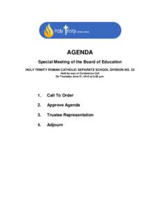AGENDA Special Meeting of the Board of Education HOLY TRINITY ROMAN CATHOLIC SEPARATE SCHOOL DIVISION NO. 22 Held by way of Conference Call On Thursday June 21, 2012 at 6:00 p.m.