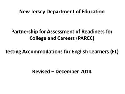 New Jersey Department of Education  Partnership for Assessment of Readiness for College and Careers (PARCC) Testing Accommodations for English Learners (EL)