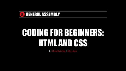 GENERAL	ASSEMBLY  CODING	FOR	BEGINNERS: HTML	AND	CSS By	Chen	Hui	Jing	/	@hj_chen