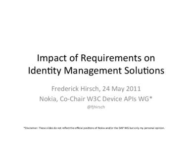 Impact	
  of	
  Requirements	
  on	
   Iden3ty	
  Management	
  Solu3ons	
   Frederick	
  Hirsch,	
  24	
  May	
  2011	
   Nokia,	
  Co-­‐Chair	
  W3C	
  Device	
  APIs	
  WG*	
   @Nhirsch	
  